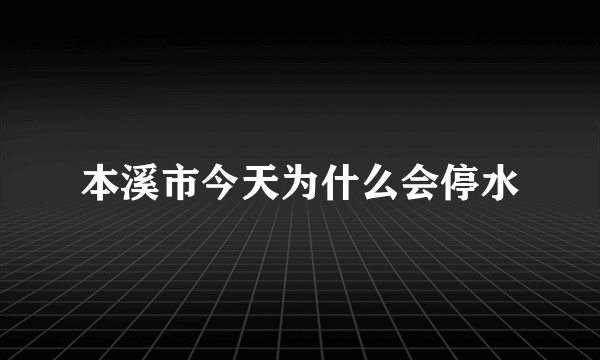 本溪市今天为什么会停水