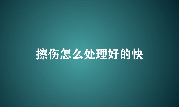 擦伤怎么处理好的快