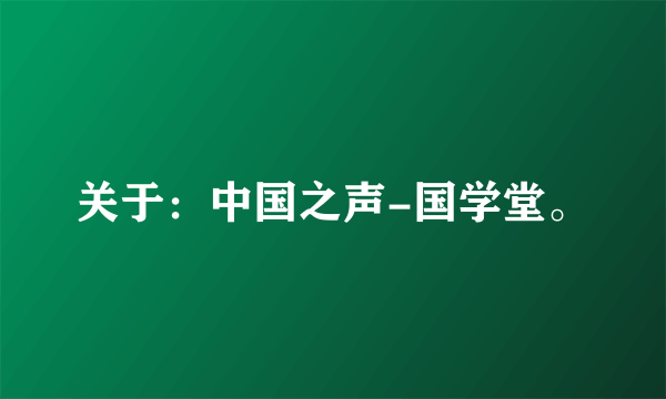 关于：中国之声-国学堂。