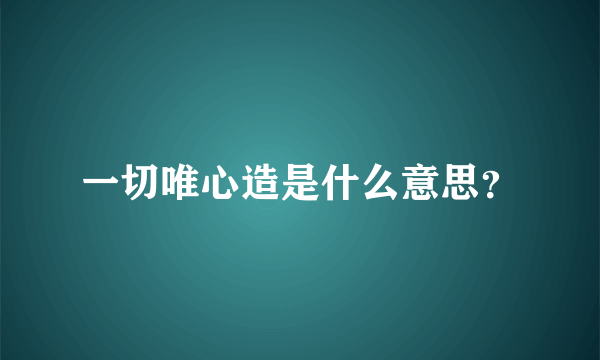一切唯心造是什么意思？