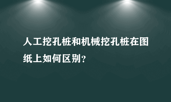 人工挖孔桩和机械挖孔桩在图纸上如何区别？