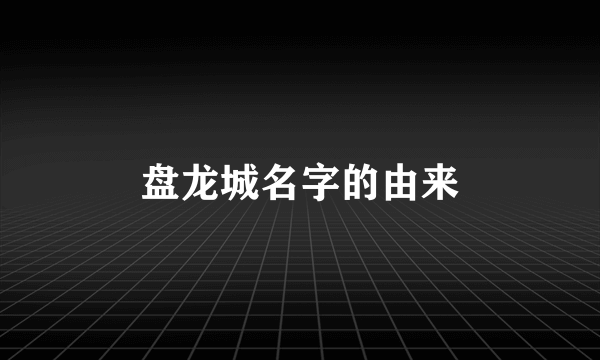 盘龙城名字的由来