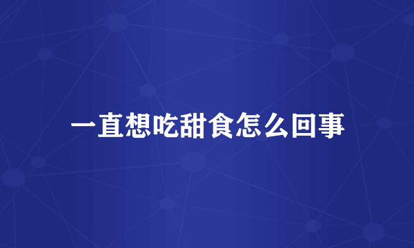 一直想吃甜食怎么回事