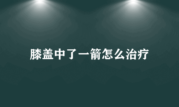 膝盖中了一箭怎么治疗