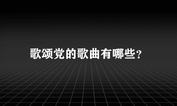 歌颂党的歌曲有哪些？