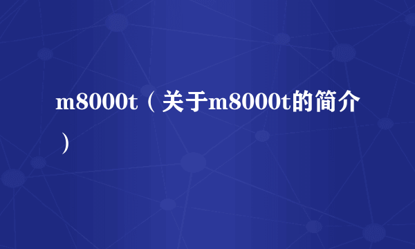 m8000t（关于m8000t的简介）