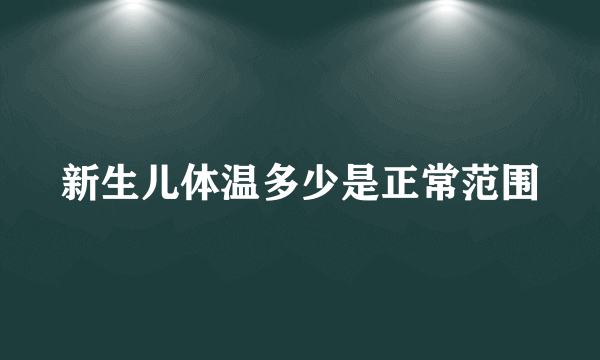 新生儿体温多少是正常范围