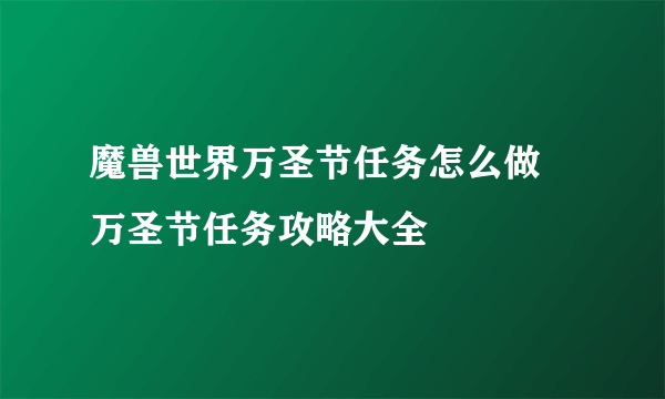 魔兽世界万圣节任务怎么做 万圣节任务攻略大全