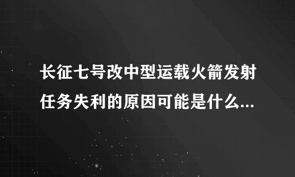 长征七号改中型运载火箭发射任务失利的原因可能是什么？以及会对我国接下来的航天事业有哪些影响？
