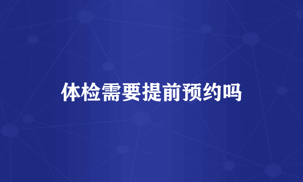体检需要提前预约吗