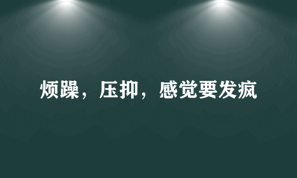 烦躁，压抑，感觉要发疯