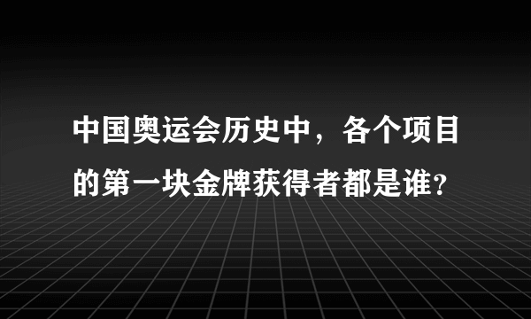 中国奥运会历史中，各个项目的第一块金牌获得者都是谁？