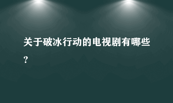 关于破冰行动的电视剧有哪些？