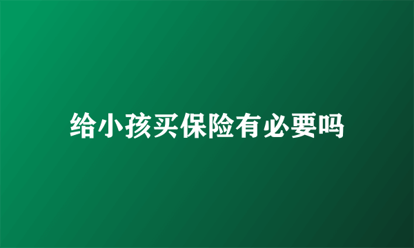 给小孩买保险有必要吗