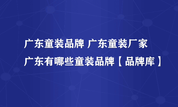 广东童装品牌 广东童装厂家 广东有哪些童装品牌【品牌库】