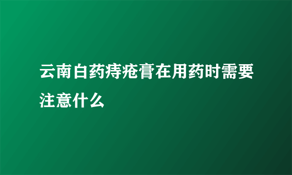 云南白药痔疮膏在用药时需要注意什么