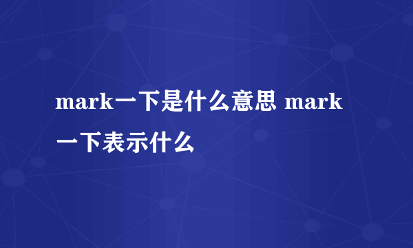 mark一下是什么意思 mark一下表示什么