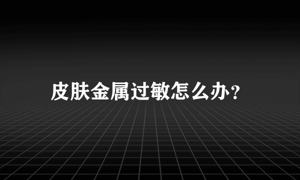 皮肤金属过敏怎么办？