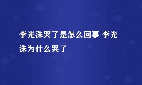 李光洙哭了是怎么回事 李光洙为什么哭了