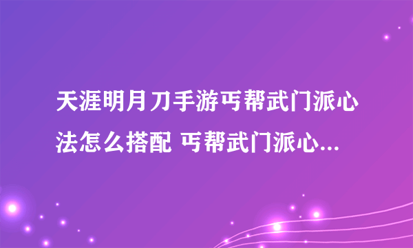 天涯明月刀手游丐帮武门派心法怎么搭配 丐帮武门派心法搭配推荐