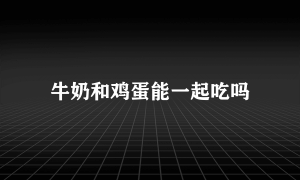 牛奶和鸡蛋能一起吃吗