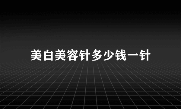 美白美容针多少钱一针