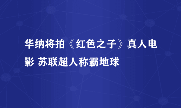华纳将拍《红色之子》真人电影 苏联超人称霸地球