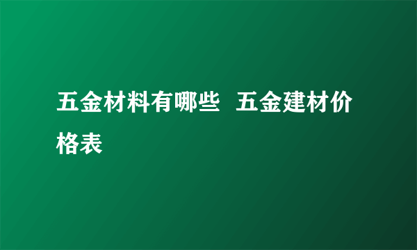 五金材料有哪些  五金建材价格表