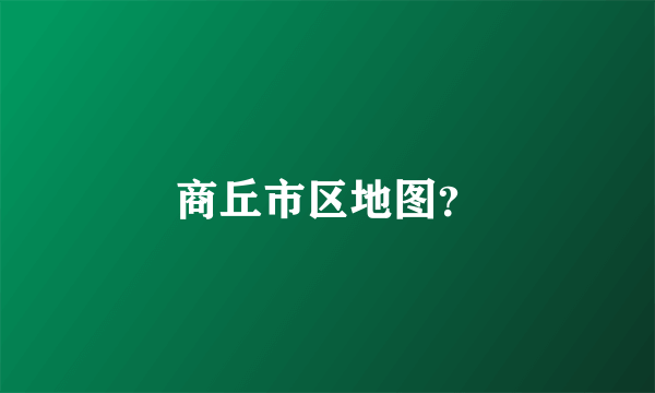商丘市区地图？