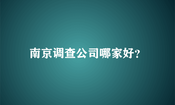 南京调查公司哪家好？