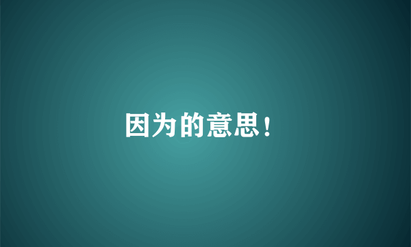 因为的意思！
