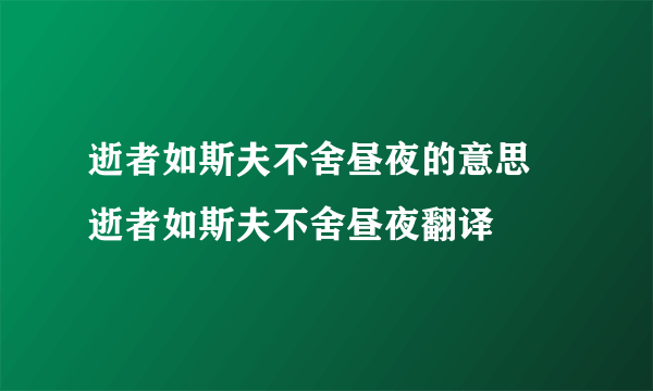 逝者如斯夫不舍昼夜的意思 逝者如斯夫不舍昼夜翻译