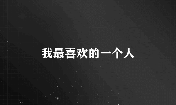 我最喜欢的一个人