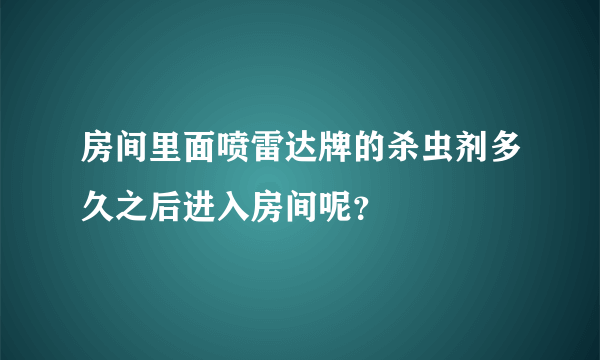 房间里面喷雷达牌的杀虫剂多久之后进入房间呢？