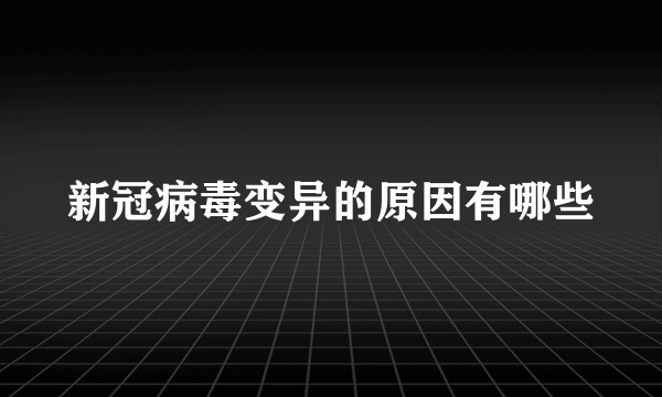 新冠病毒变异的原因有哪些
