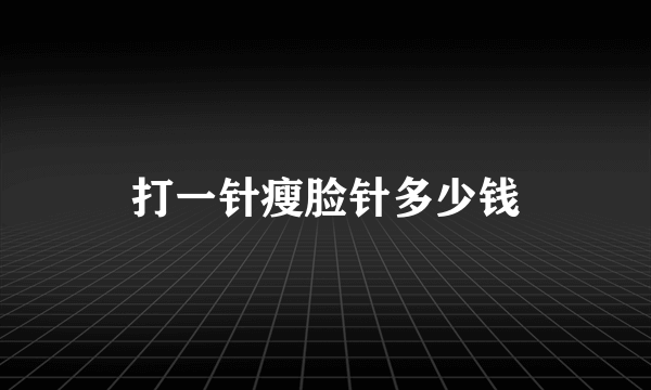 打一针瘦脸针多少钱