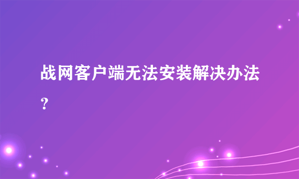 战网客户端无法安装解决办法？