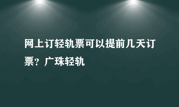 网上订轻轨票可以提前几天订票？广珠轻轨