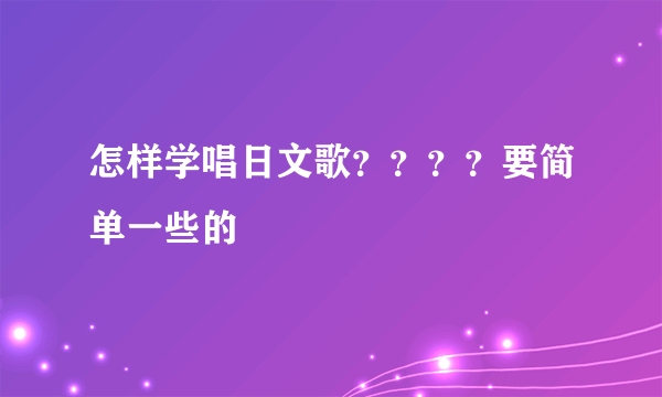 怎样学唱日文歌？？？？要简单一些的