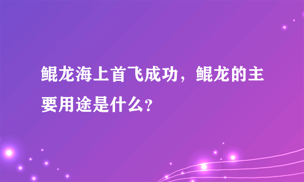 鲲龙海上首飞成功，鲲龙的主要用途是什么？