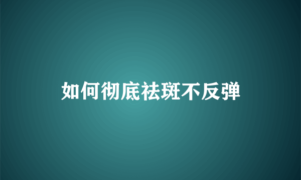 如何彻底祛斑不反弹