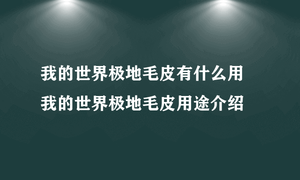 我的世界极地毛皮有什么用 我的世界极地毛皮用途介绍