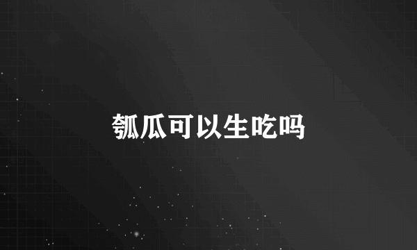 瓠瓜可以生吃吗