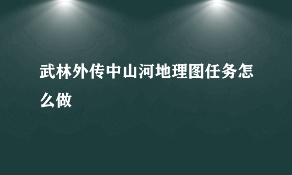 武林外传中山河地理图任务怎么做
