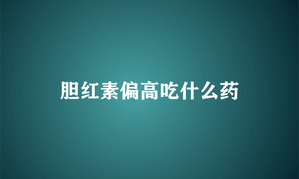 胆红素偏高吃什么药