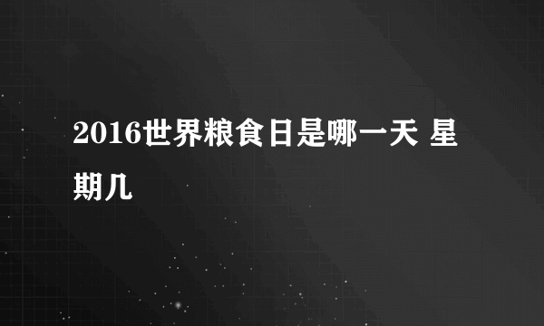 2016世界粮食日是哪一天 星期几