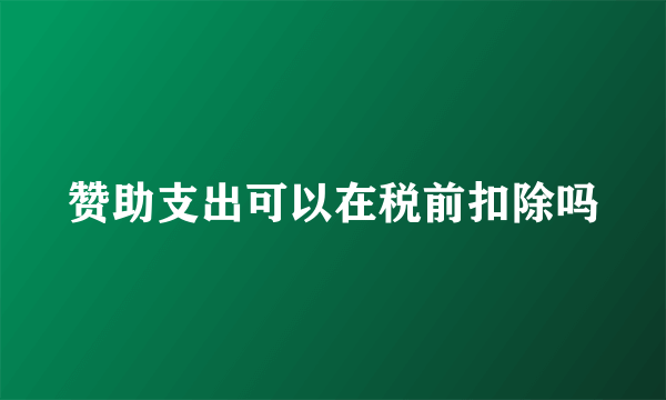 赞助支出可以在税前扣除吗
