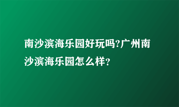 南沙滨海乐园好玩吗?广州南沙滨海乐园怎么样？