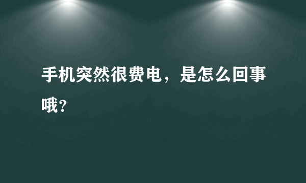 手机突然很费电，是怎么回事哦？