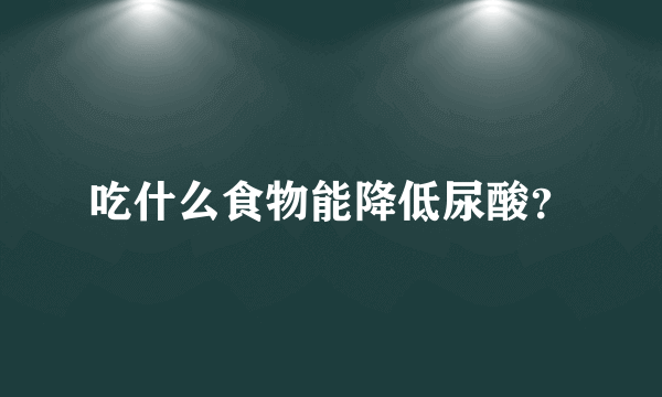 吃什么食物能降低尿酸？